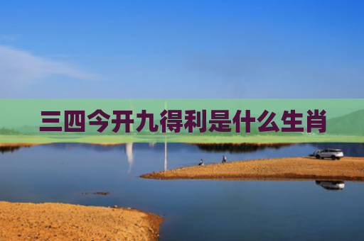 三四今开九得利是什么生肖 三四今开九得利是什么生肖