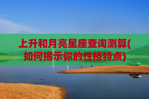 上升和月亮星座查询测算(如何揭示你的性格特点)