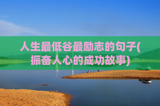 人生最低谷最励志的句子(振奋人心的成功故事)