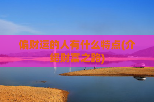 偏财运的人有什么特点(介绍财富之路)