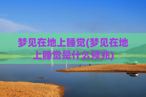 梦见在地上睡觉(梦见在地上睡觉是什么预兆)