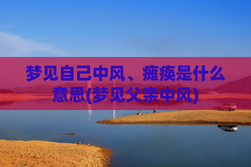 梦见自己中风、瘫痪是什么意思(梦见父亲中风)