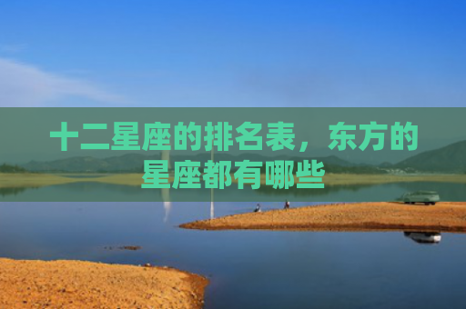 十二星座的排名表，东方的星座都有哪些