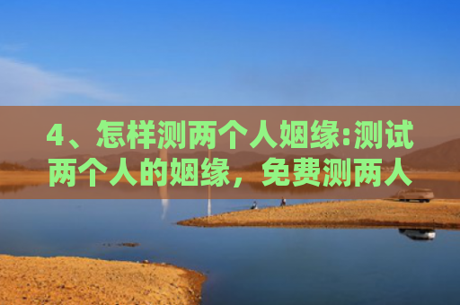 4、怎样测两个人姻缘:测试两个人的姻缘，免费测两人缘分是否已尽