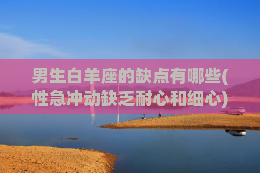 男生白羊座的缺点有哪些(性急冲动缺乏耐心和细心)