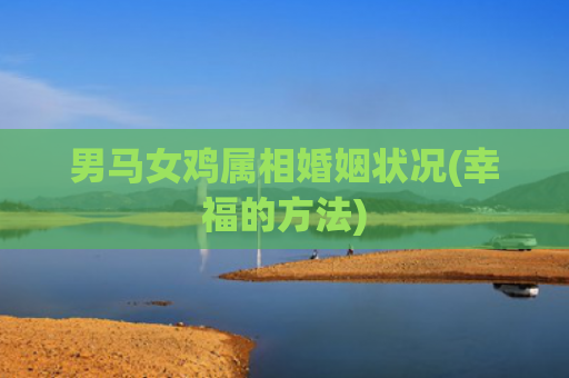 男马女鸡属相婚姻状况(幸福的方法)