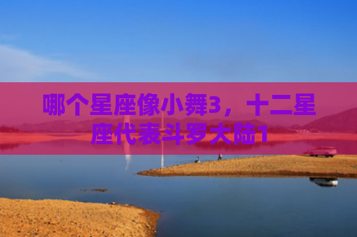 哪个星座像小舞3，十二星座代表斗罗大陆1