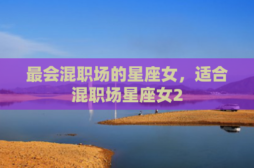 最会混职场的星座女，适合混职场星座女2