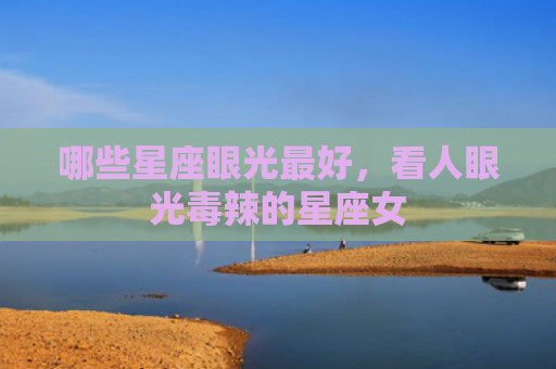 哪些星座眼光最好，看人眼光毒辣的星座女