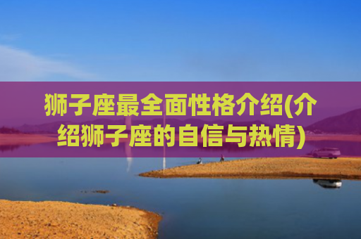 狮子座最全面性格介绍(介绍狮子座的自信与热情)