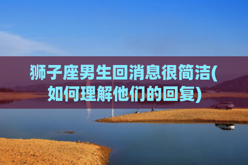 狮子座男生回消息很简洁(如何理解他们的回复)