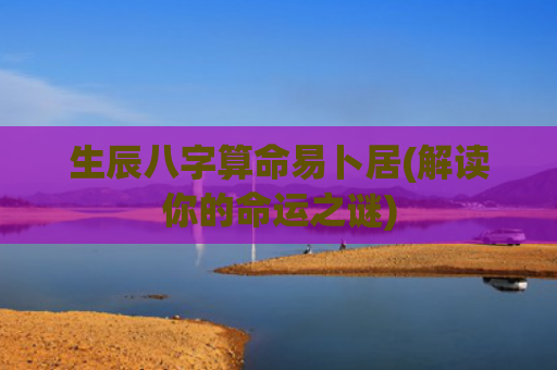 生辰八字算命易卜居(解读你的命运之谜)
