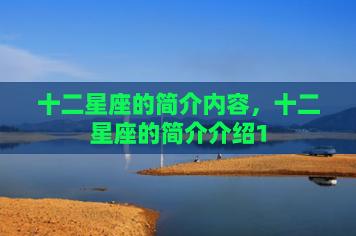 十二星座的简介内容，十二星座的简介介绍1